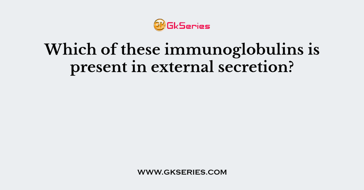 Which of these immunoglobulins is present in external secretion?