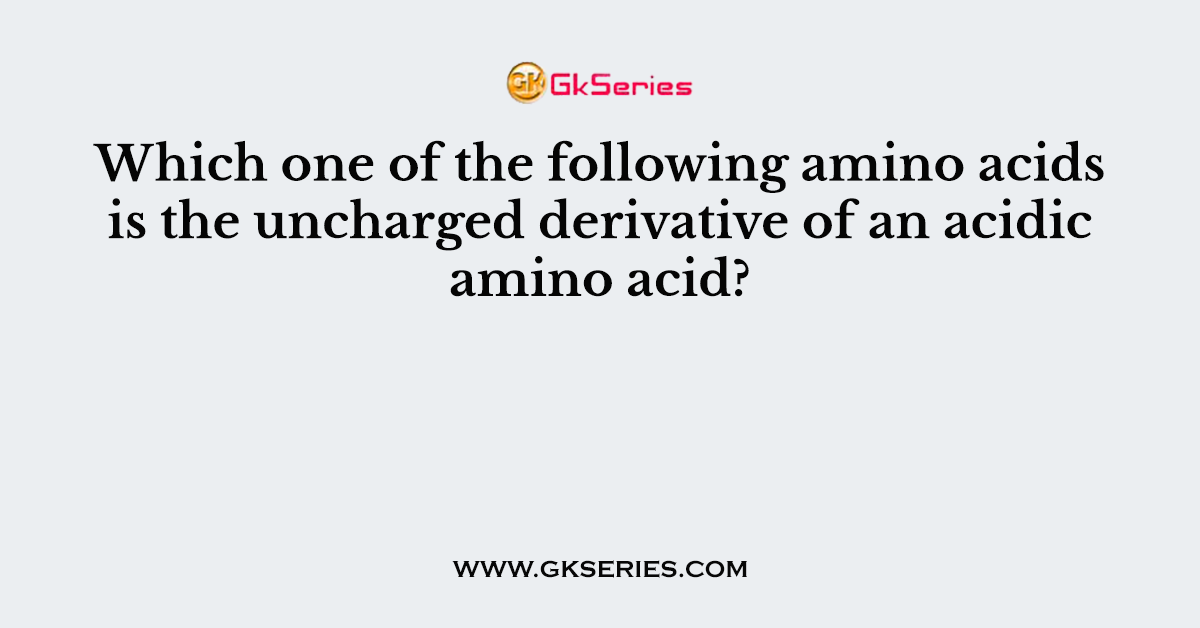 Which one of the following amino acids is the uncharged derivative of an acidic amino acid?