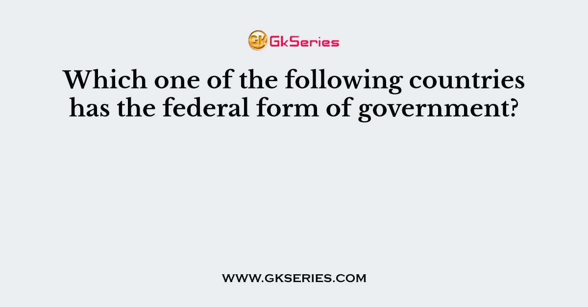 Which one of the following countries has the federal form of government?