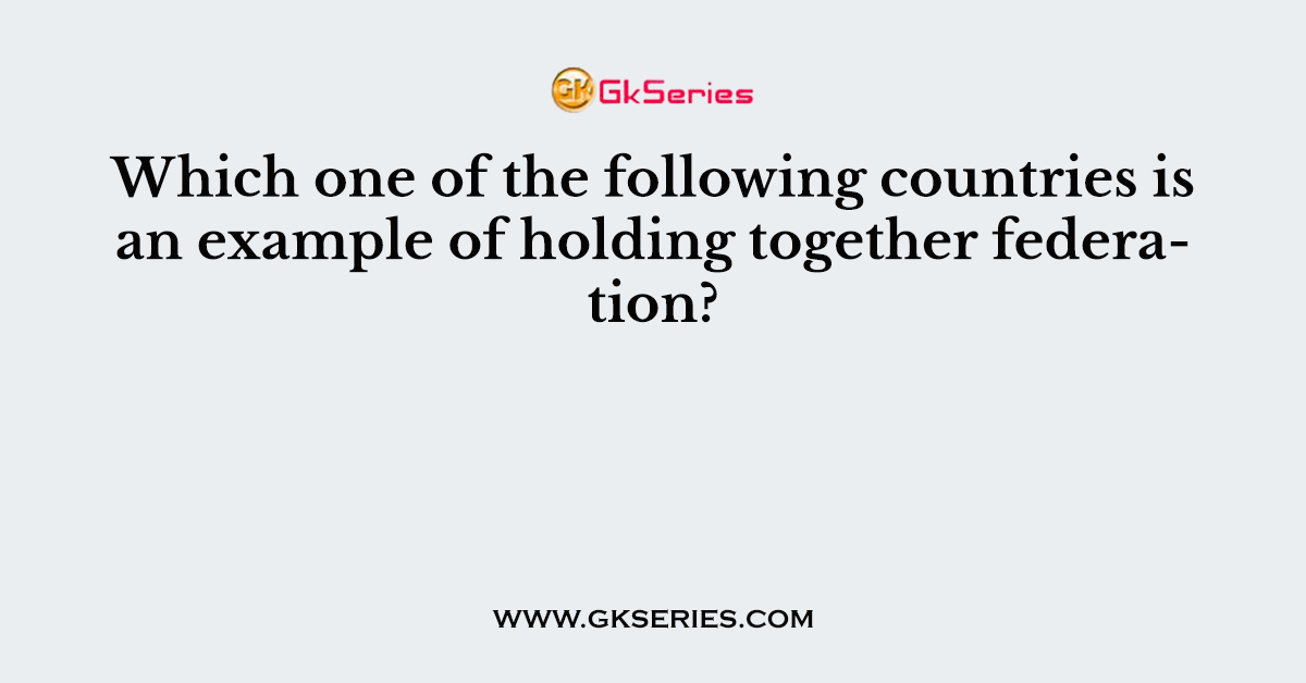 Which one of the following countries is an example of holding together federation?