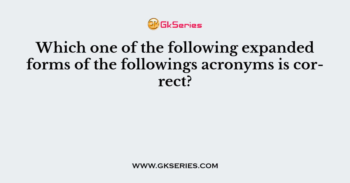 Which one of the following expanded forms of the followings acronyms is correct?