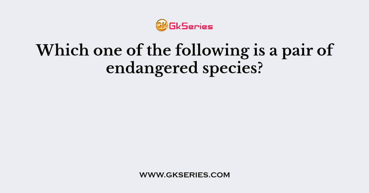 Which one of the following is a pair of endangered species?