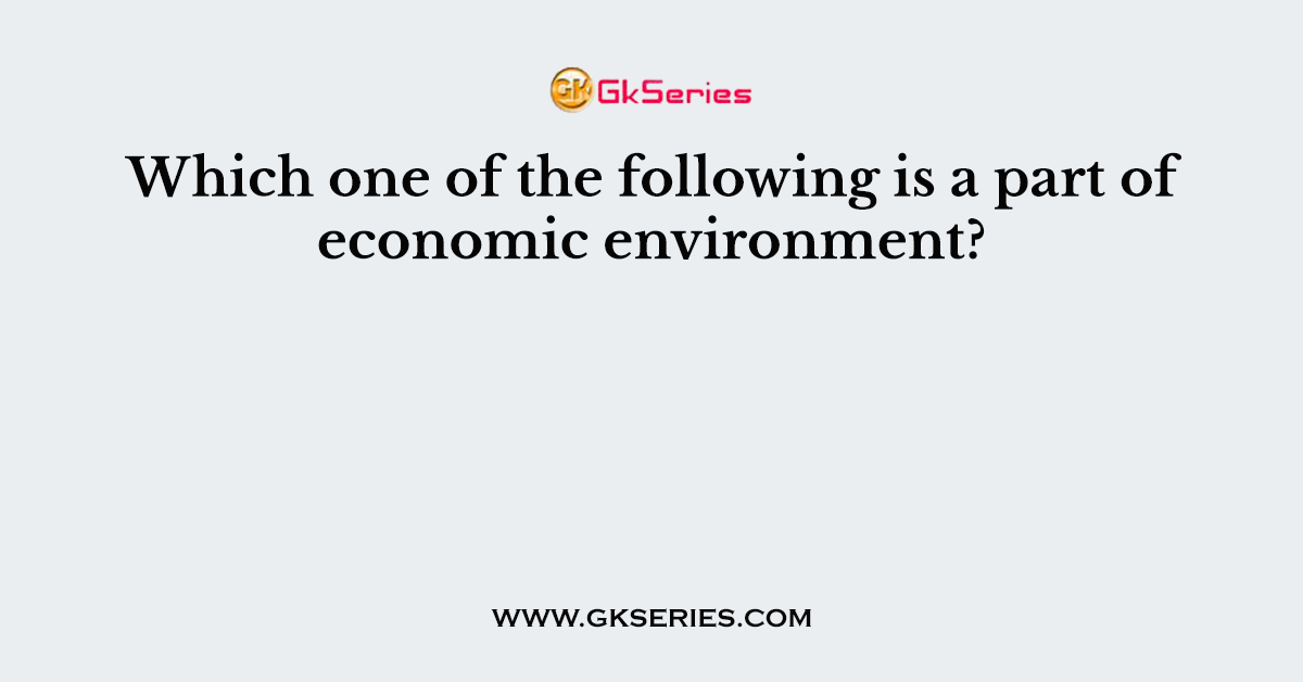 Which one of the following is a part of economic environment?