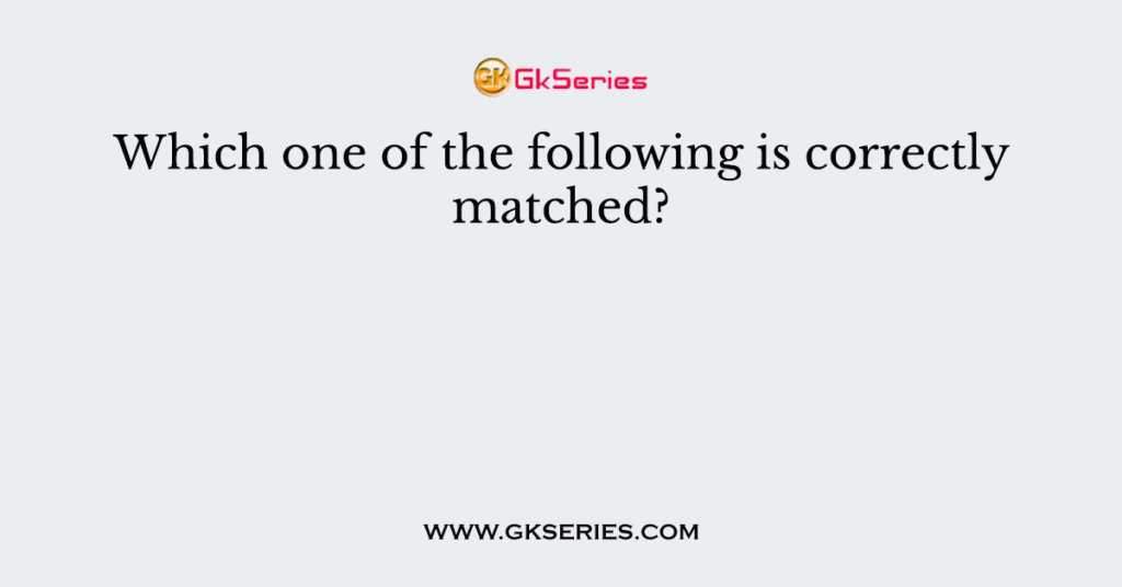 Which one of the following is correctly matched?