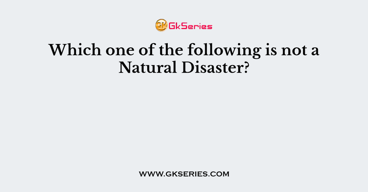 Which one of the following is not a Natural Disaster?