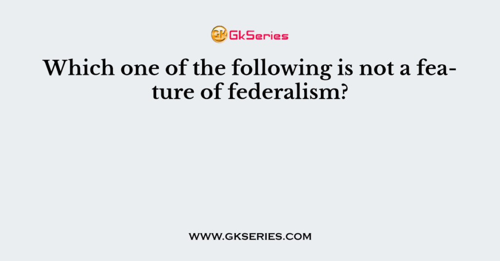 Which one of the following is not a feature of federalism?