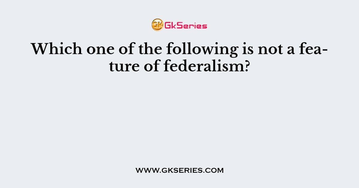 Which one of the following is not a feature of federalism?