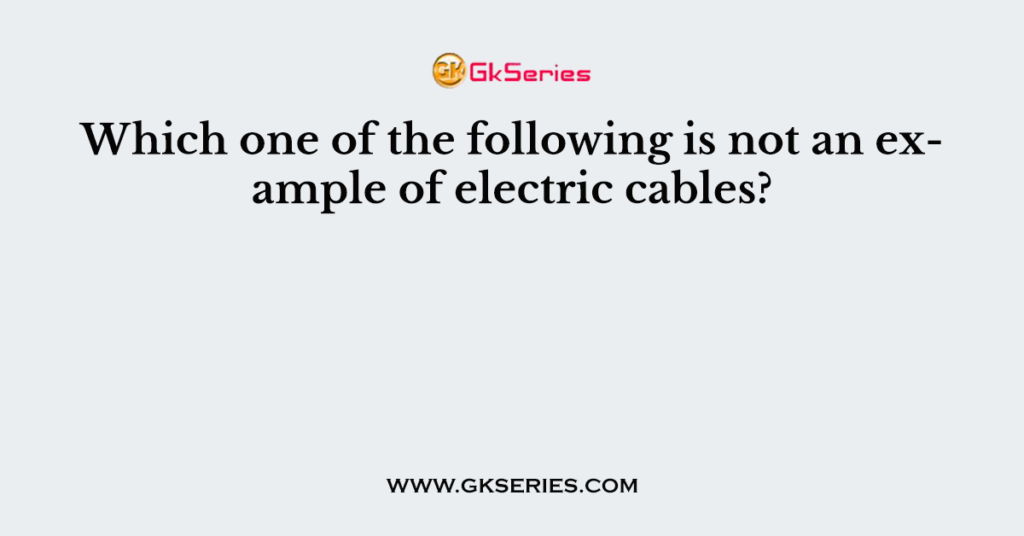 Which one of the following is not an example of electric cables?