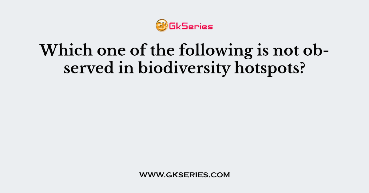 Which one of the following is not observed in biodiversity hotspots?