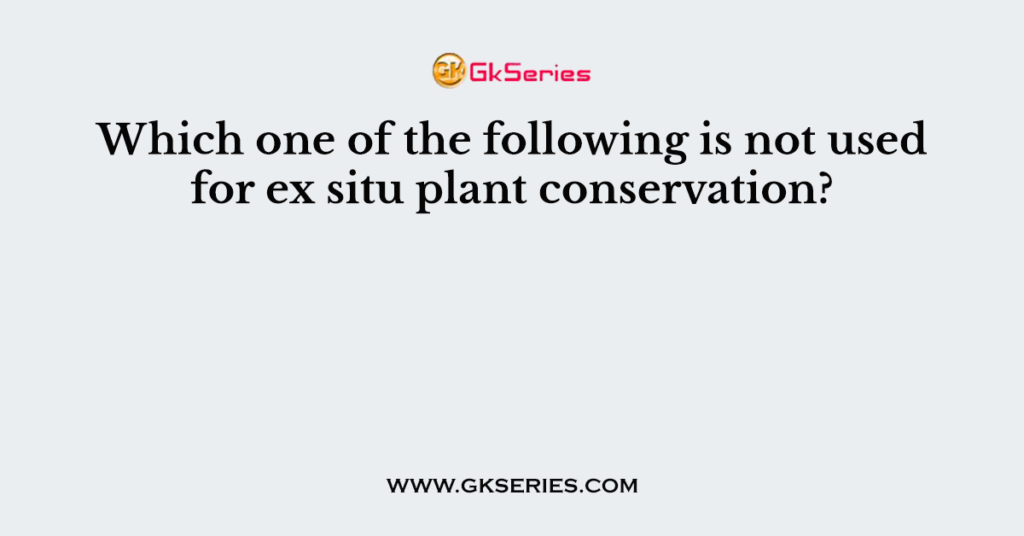 Which one of the following is not used for ex situ plant conservation?