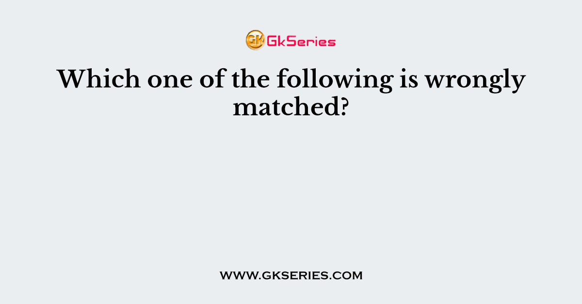 Which one of the following is wrongly matched?