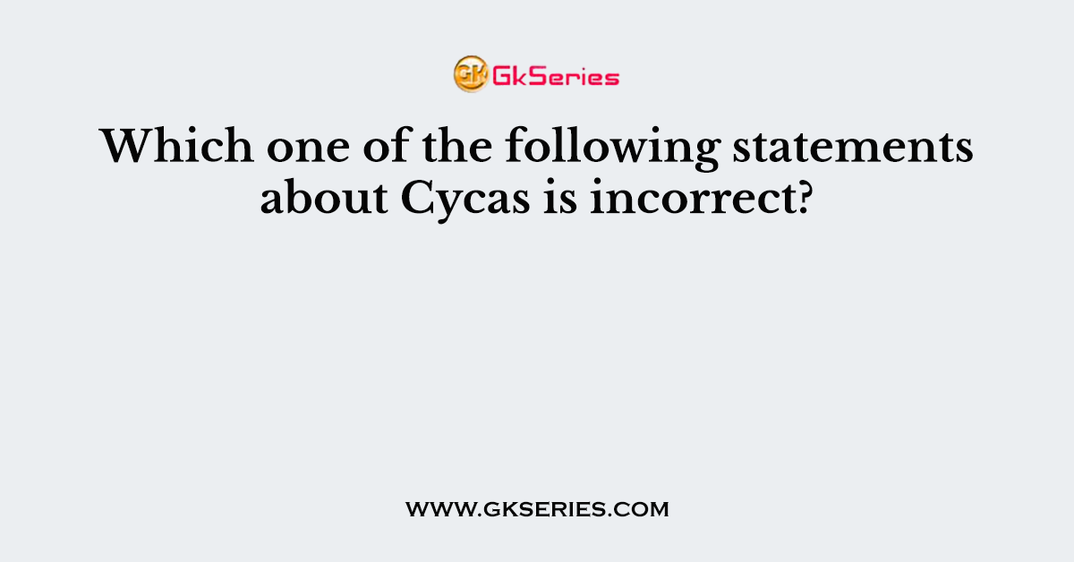 Which one of the following statements about Cycas is incorrect?