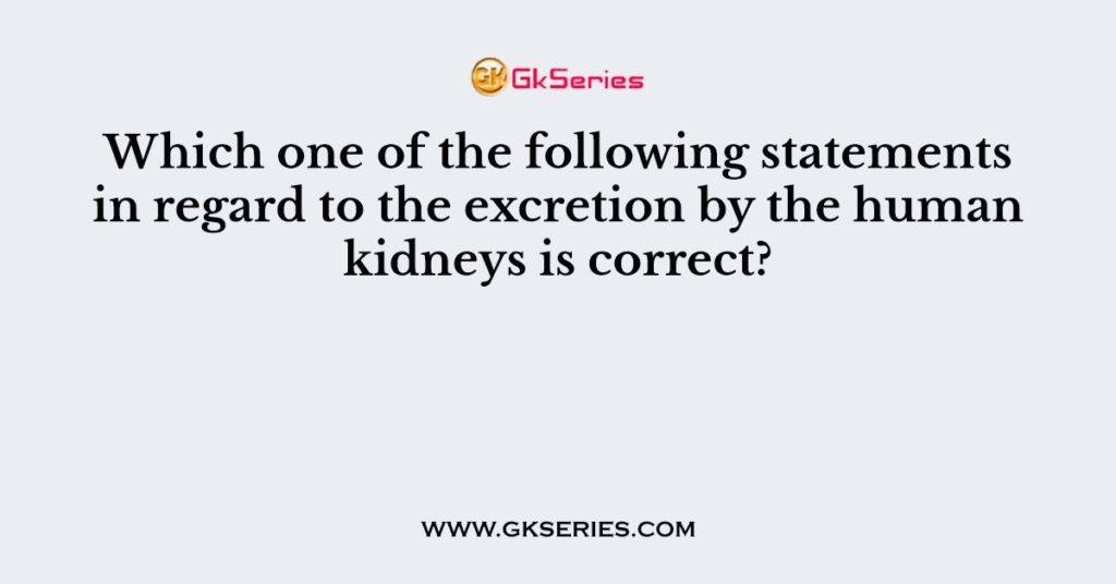 Which one of the following statements in regard to the excretion by the human kidneys is correct?