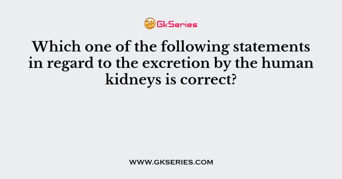 Which one of the following statements in regard to the excretion by the human kidneys is correct?