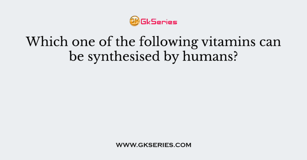 Which one of the following vitamins can be synthesised by humans?