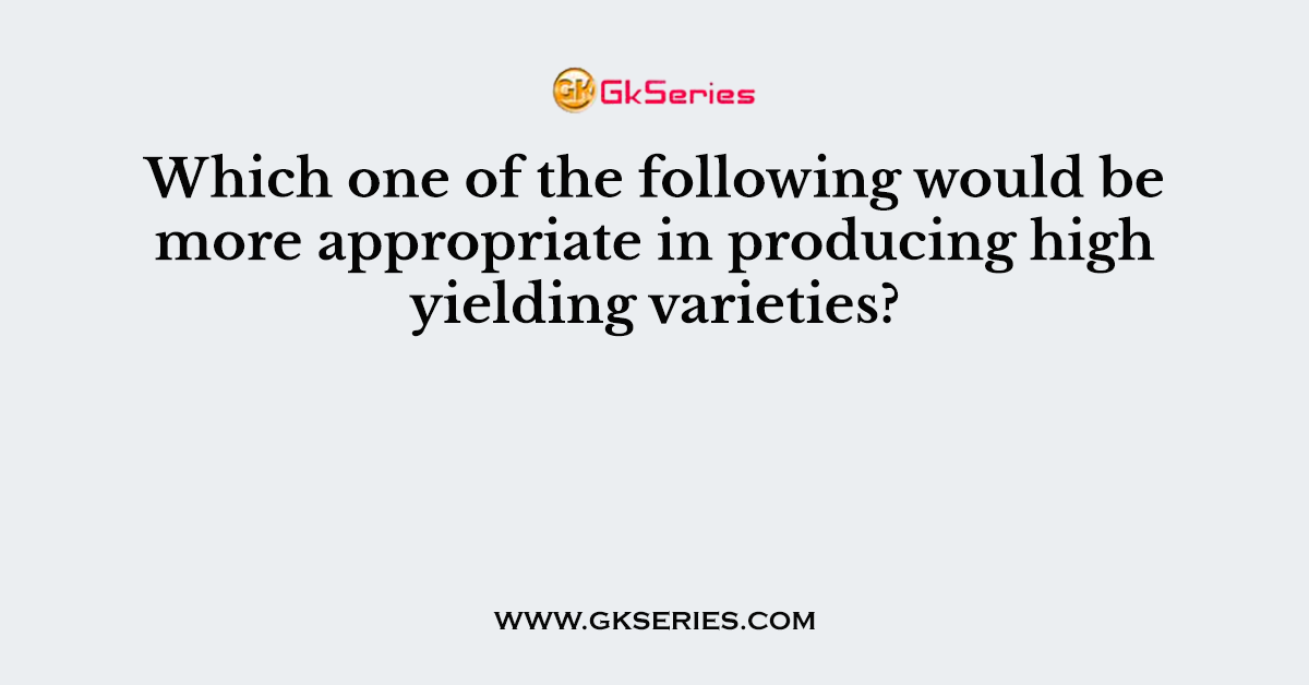 Which one of the following would be more appropriate in producing high yielding varieties?