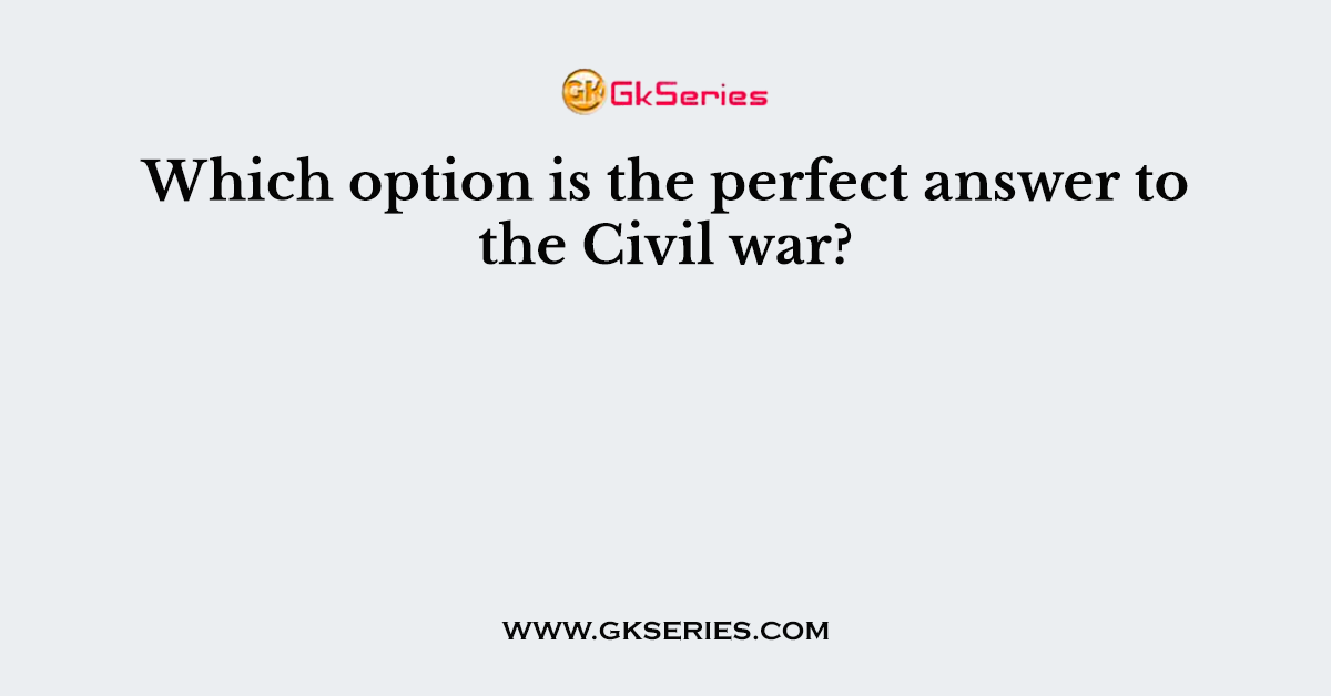 Which option is the perfect answer to the Civil war?