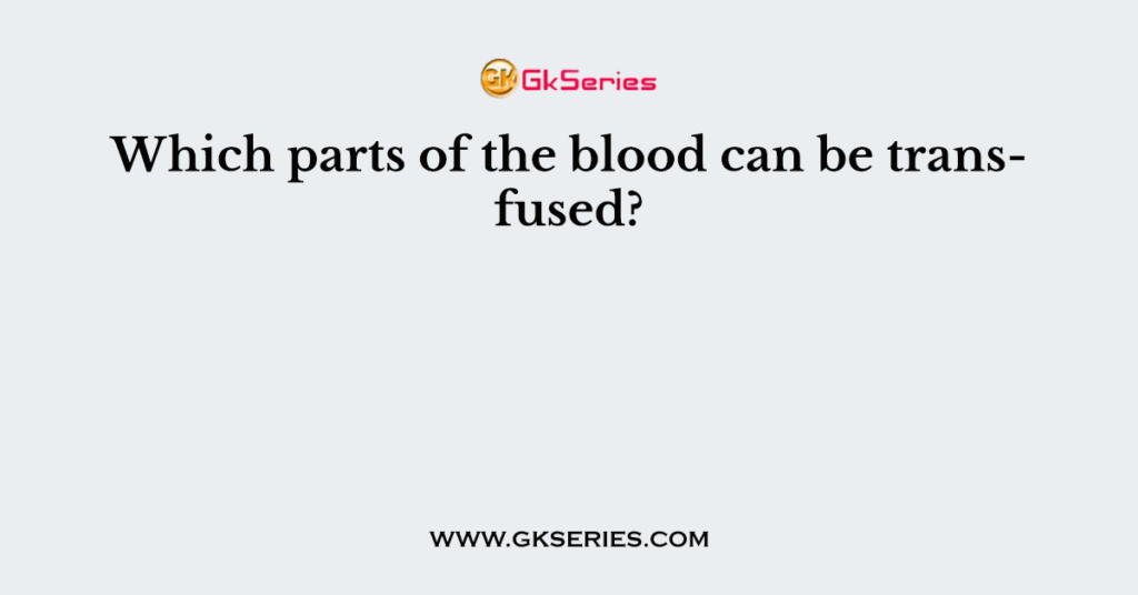 which-parts-of-the-blood-can-be-transfused