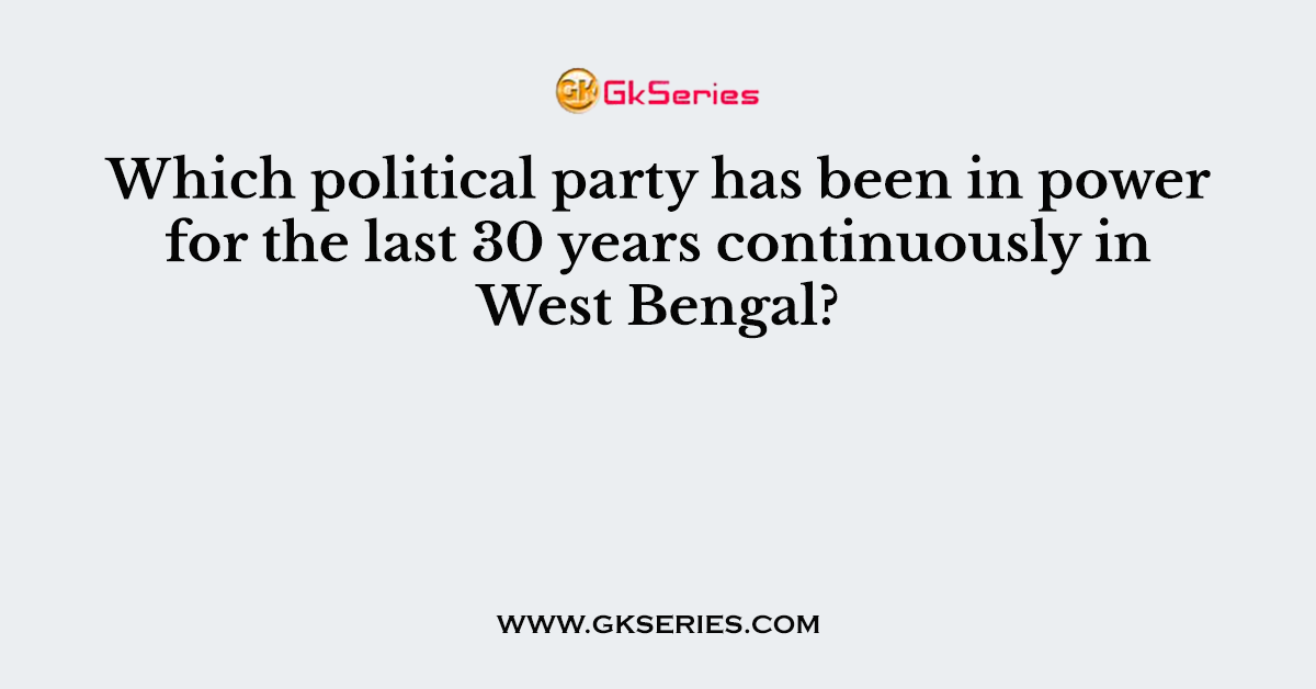 Which political party has been in power for the last 30 years continuously in West Bengal?