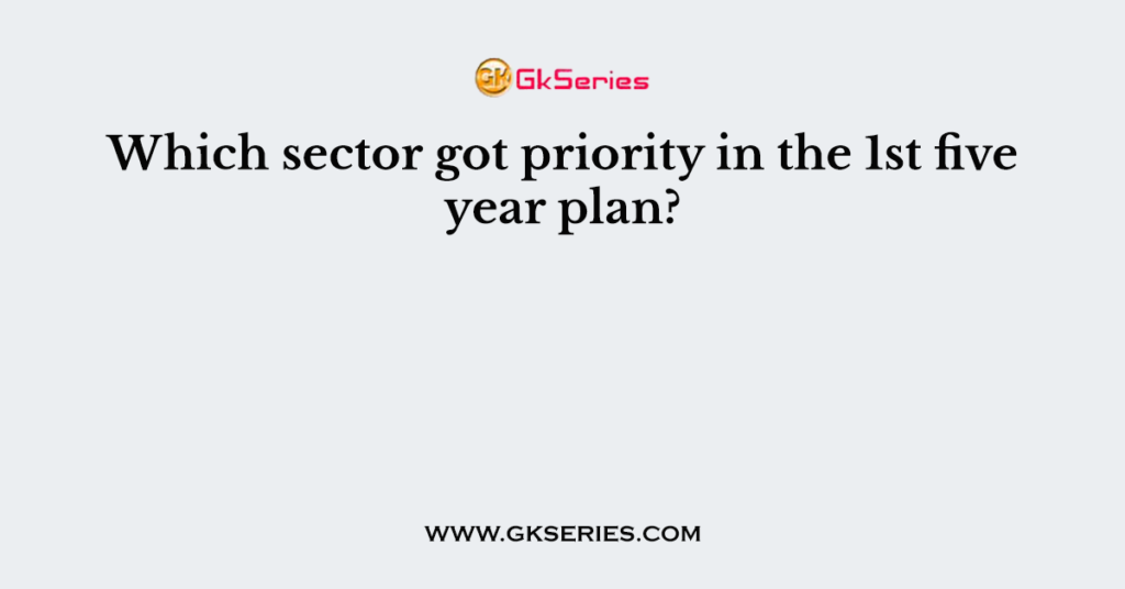 Which sector got priority in the 1st five year plan?