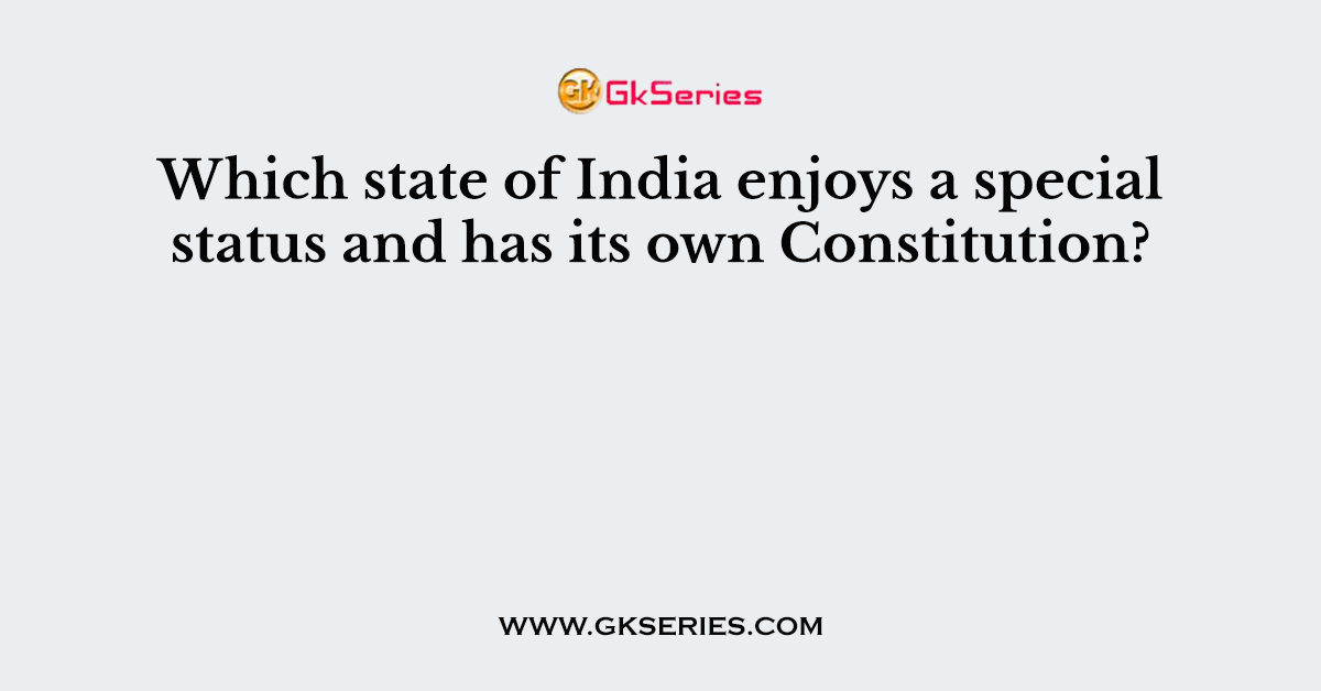 Which state of India enjoys a special status and has its own Constitution?