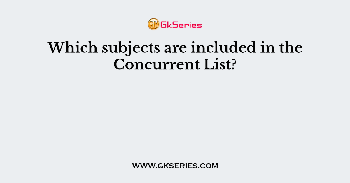 Which subjects are included in the Concurrent List?