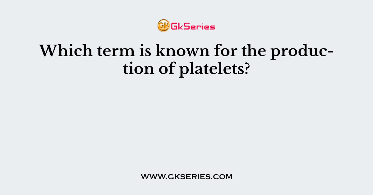 Which term is known for the production of platelets?