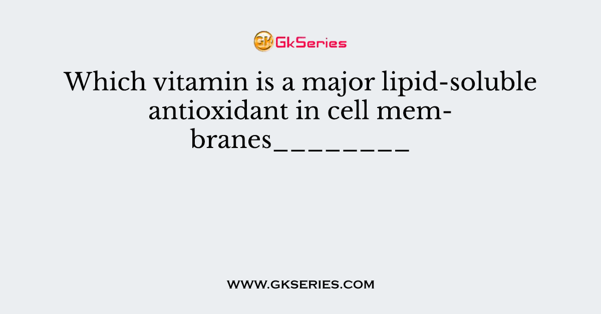 Which vitamin is a major lipid-soluble antioxidant in cell membranes________