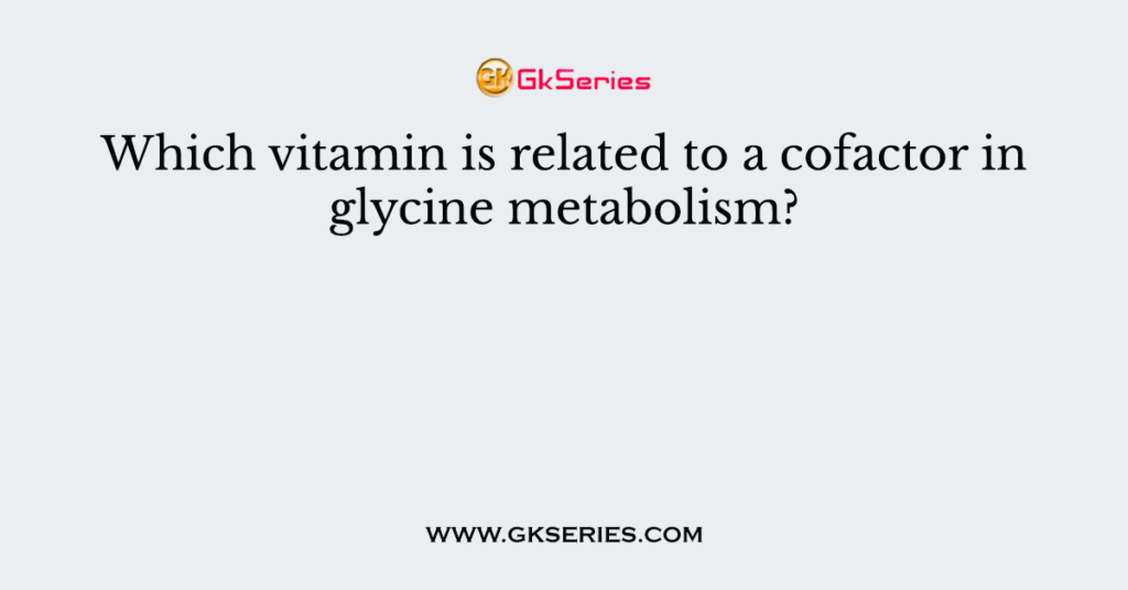 Which vitamin is related to a cofactor in glycine metabolism?