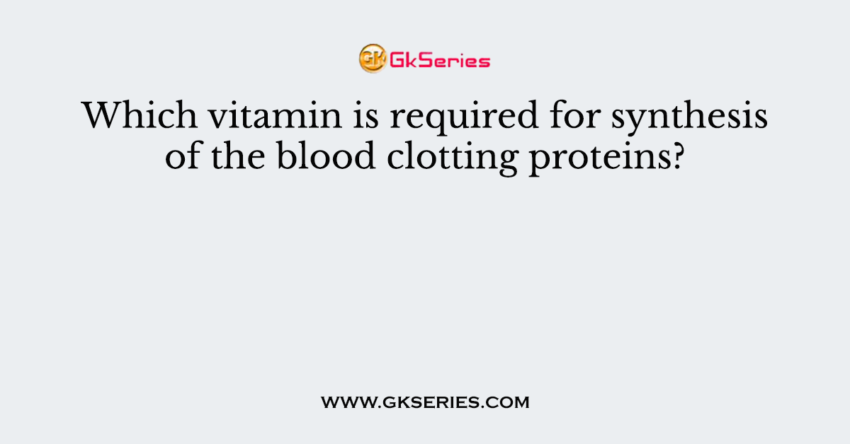 Which vitamin is required for synthesis of the blood clotting proteins?