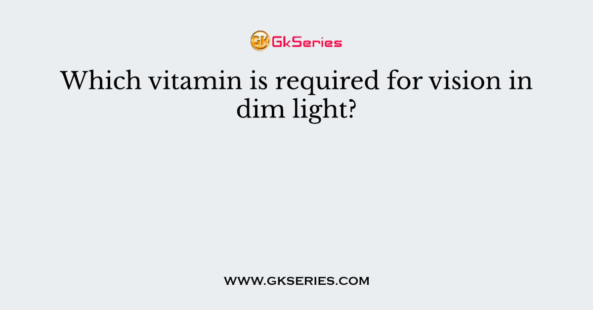 Which vitamin is required for vision in dim light?