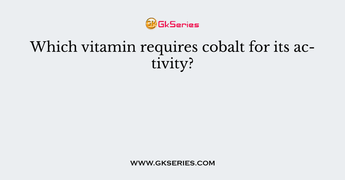 Which vitamin requires cobalt for its activity?