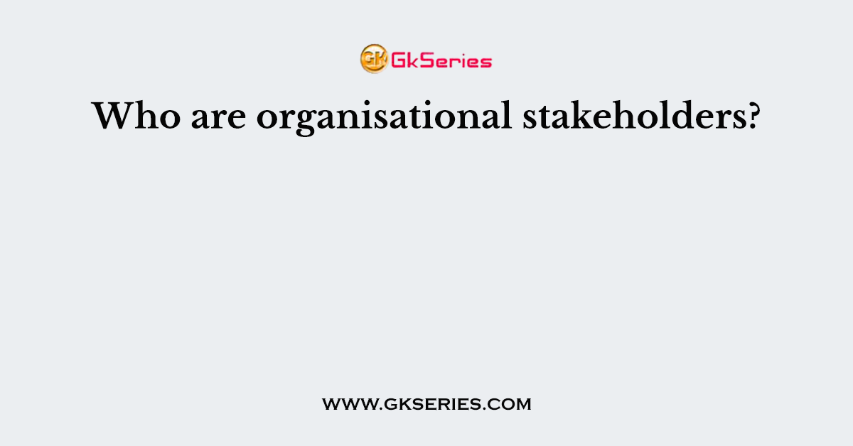 Who are organisational stakeholders?