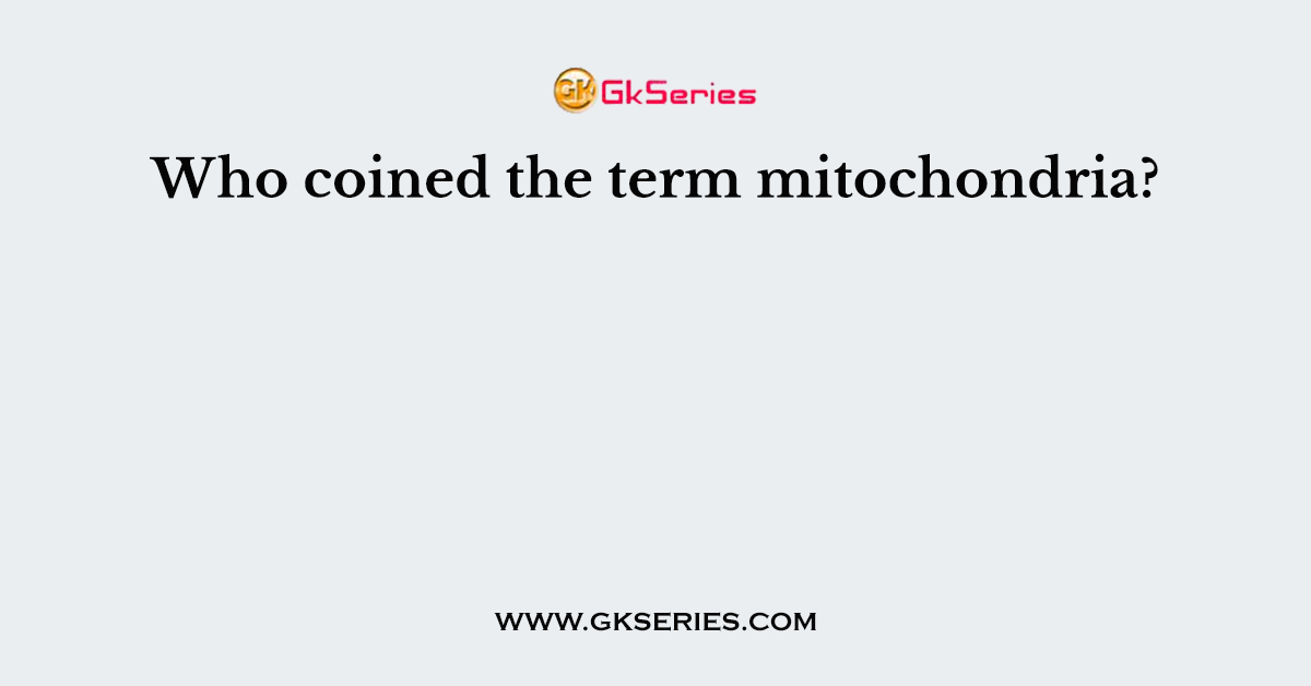 Who coined the term mitochondria?
