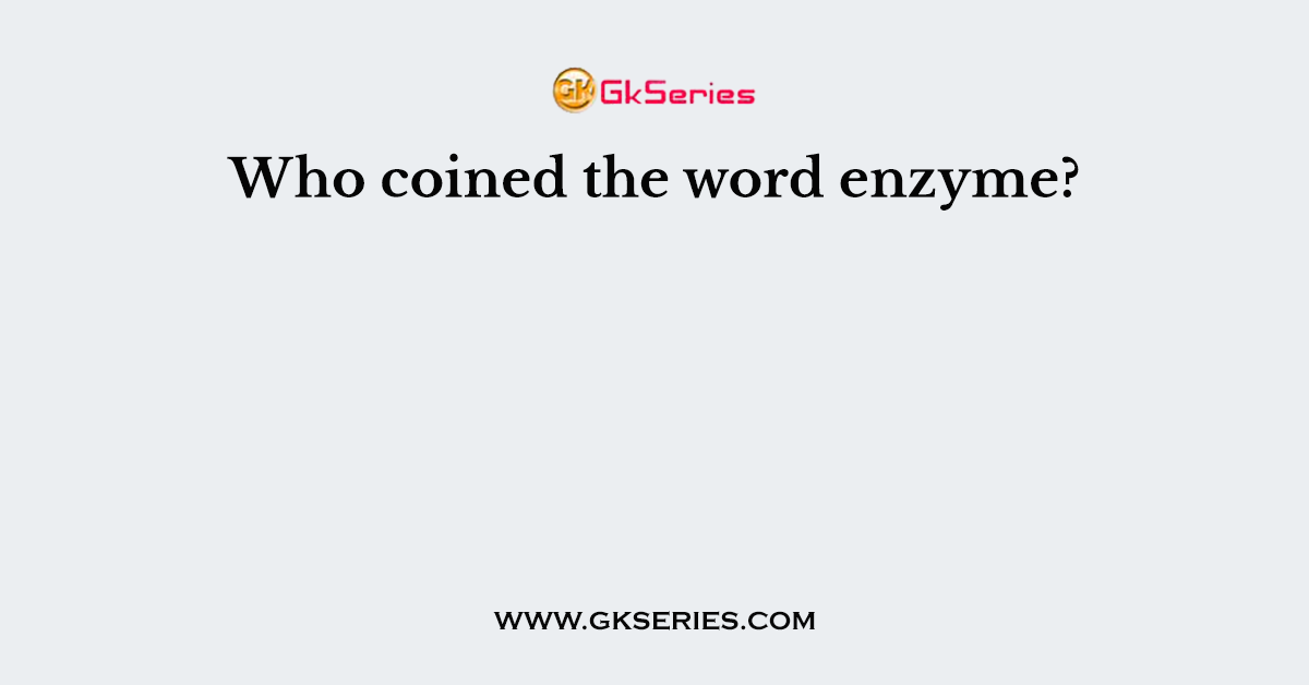 Who coined the word enzyme?