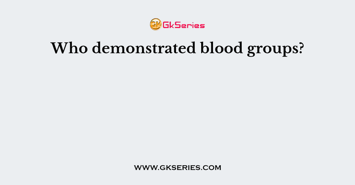 Who demonstrated blood groups?