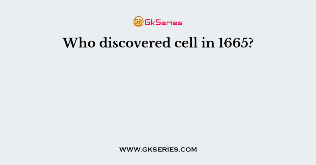 Who discovered cell in 1665?