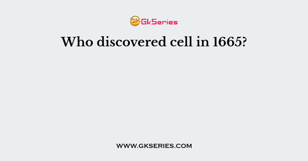 Who discovered cell in 1665?