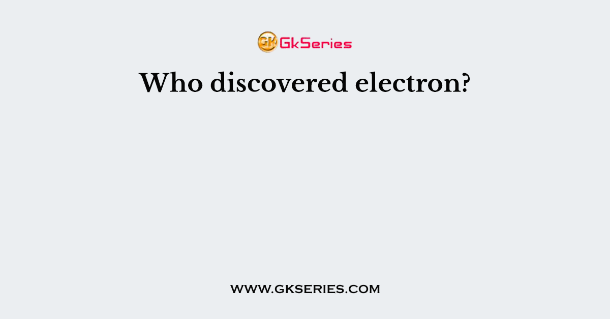 Who discovered electron?