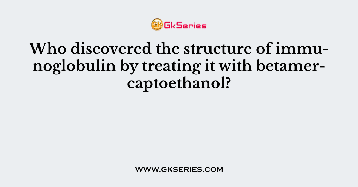 Who discovered the structure of immunoglobulin by treating it with betamercaptoethanol?