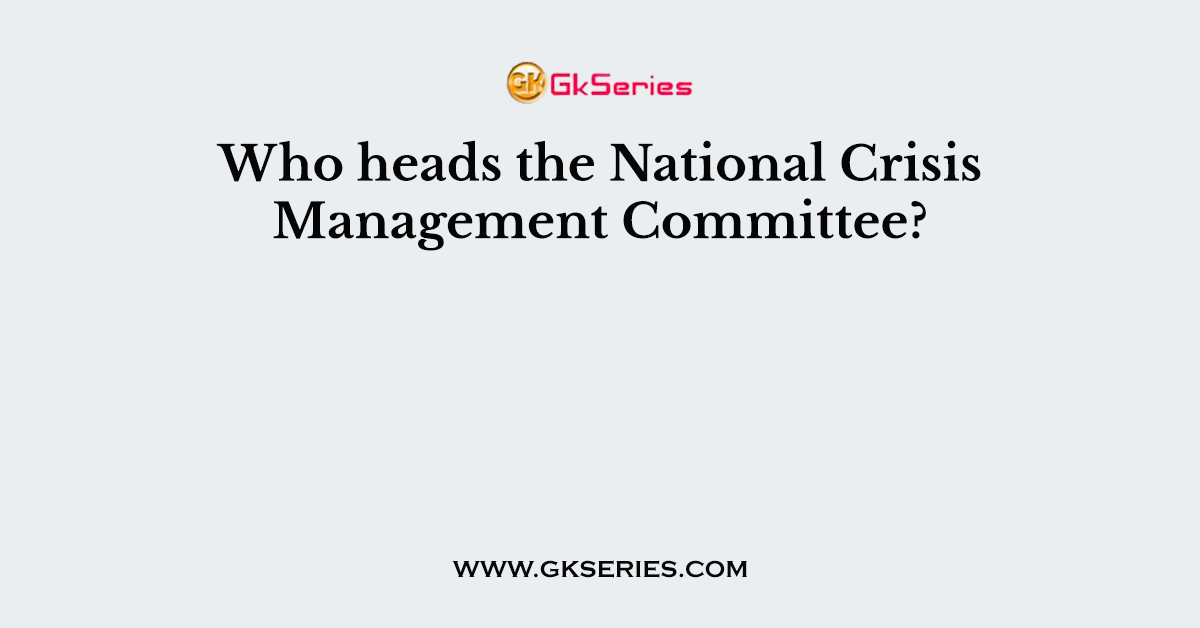 Who heads the National Crisis Management Committee?