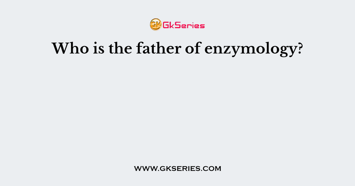 Who is the father of enzymology?