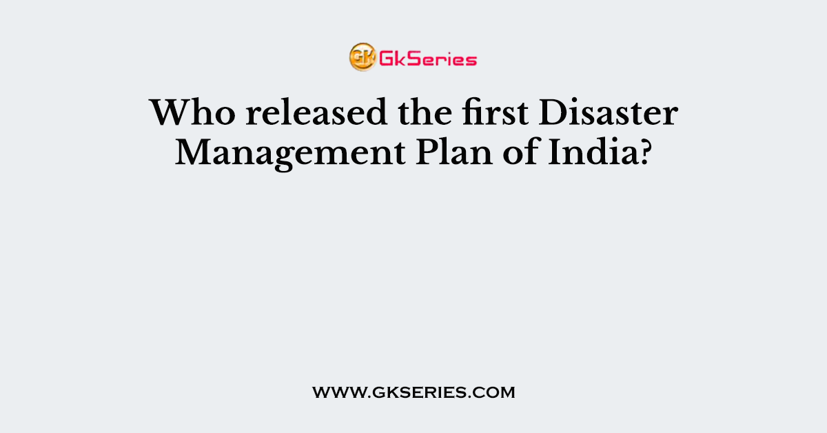 Who released the first Disaster Management Plan of India?