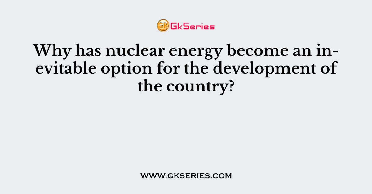 Why has nuclear energy become an inevitable option for the development of the country?