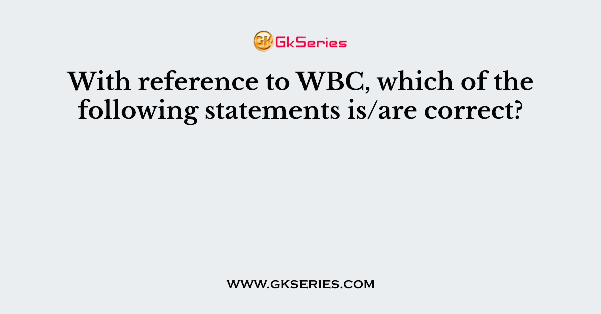 With reference to WBC, which of the following statements is/are correct?