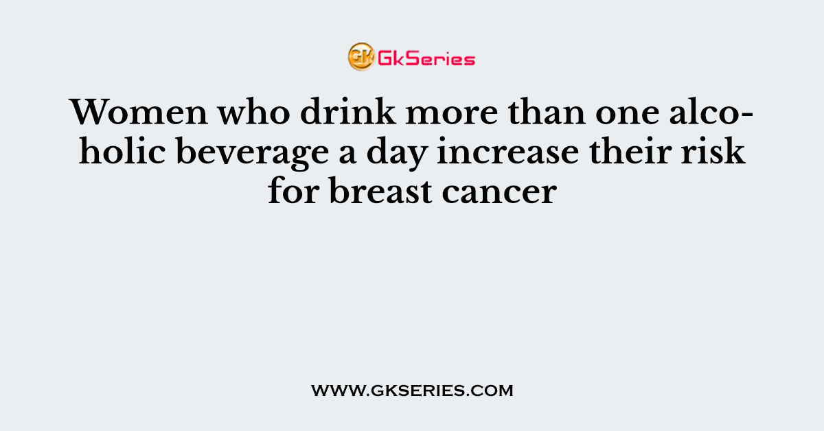 Women who drink more than one alcoholic beverage a day increase their risk for breast cancer