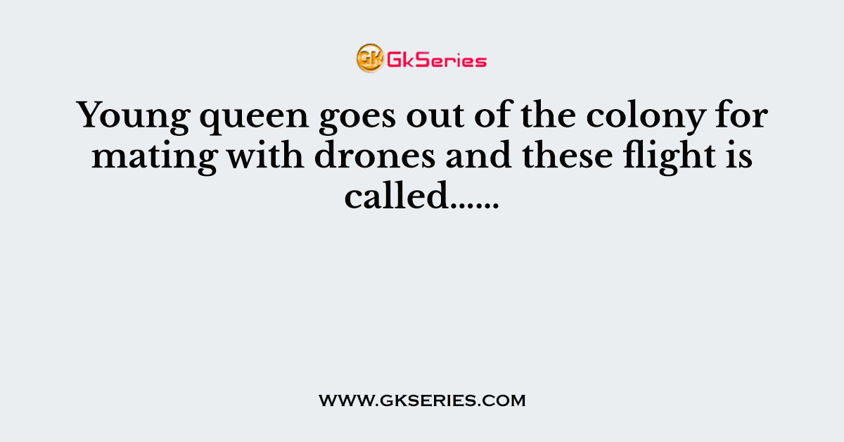 Young queen goes out of the colony for mating with drones and these flight is called……