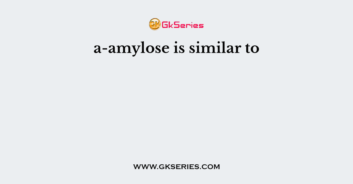 a-amylose is similar to