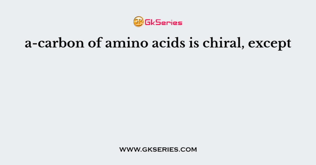 a-carbon of amino acids is chiral, except