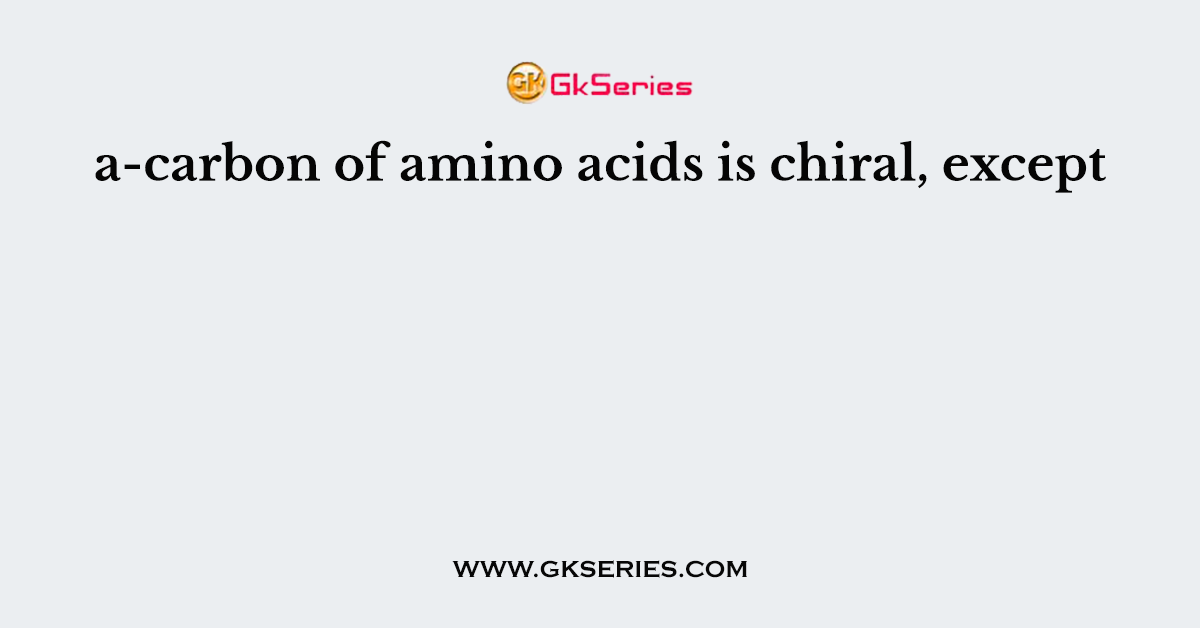 a-carbon of amino acids is chiral, except